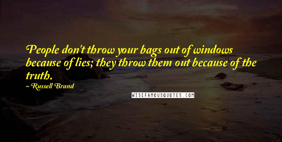 Russell Brand Quotes: People don't throw your bags out of windows because of lies; they throw them out because of the truth.