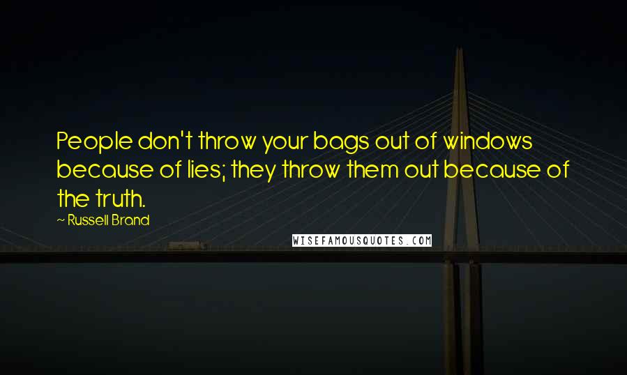 Russell Brand Quotes: People don't throw your bags out of windows because of lies; they throw them out because of the truth.