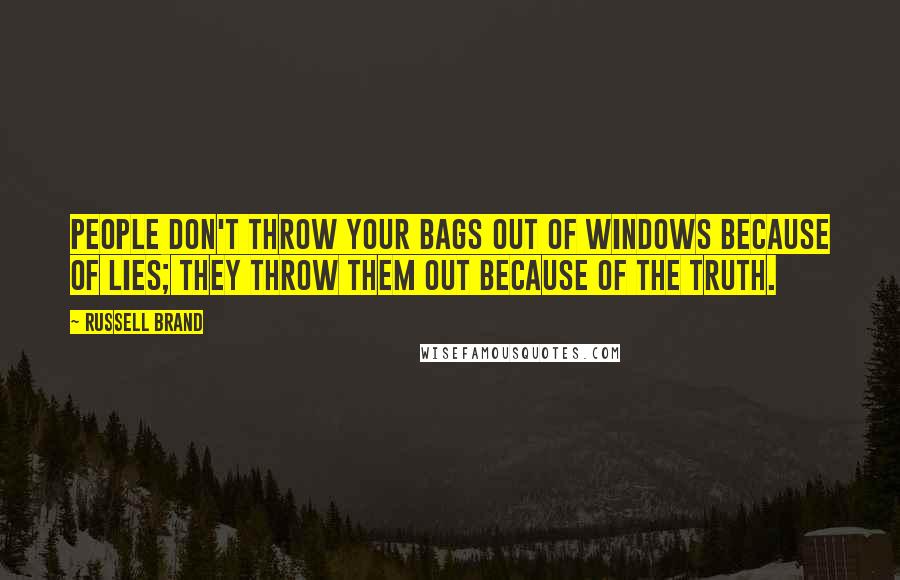 Russell Brand Quotes: People don't throw your bags out of windows because of lies; they throw them out because of the truth.