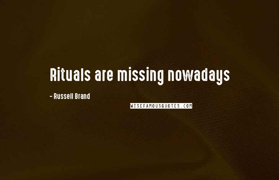 Russell Brand Quotes: Rituals are missing nowadays