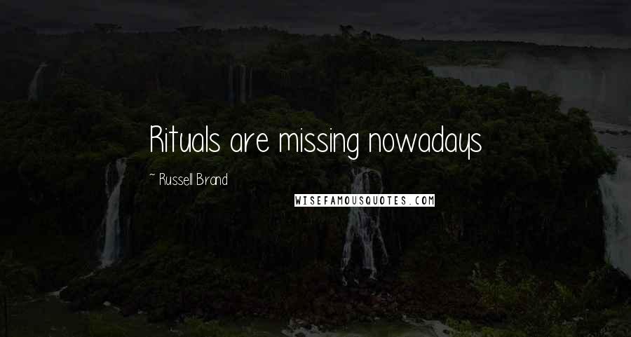 Russell Brand Quotes: Rituals are missing nowadays