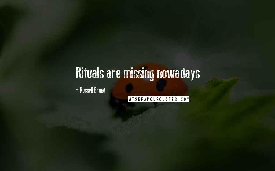 Russell Brand Quotes: Rituals are missing nowadays