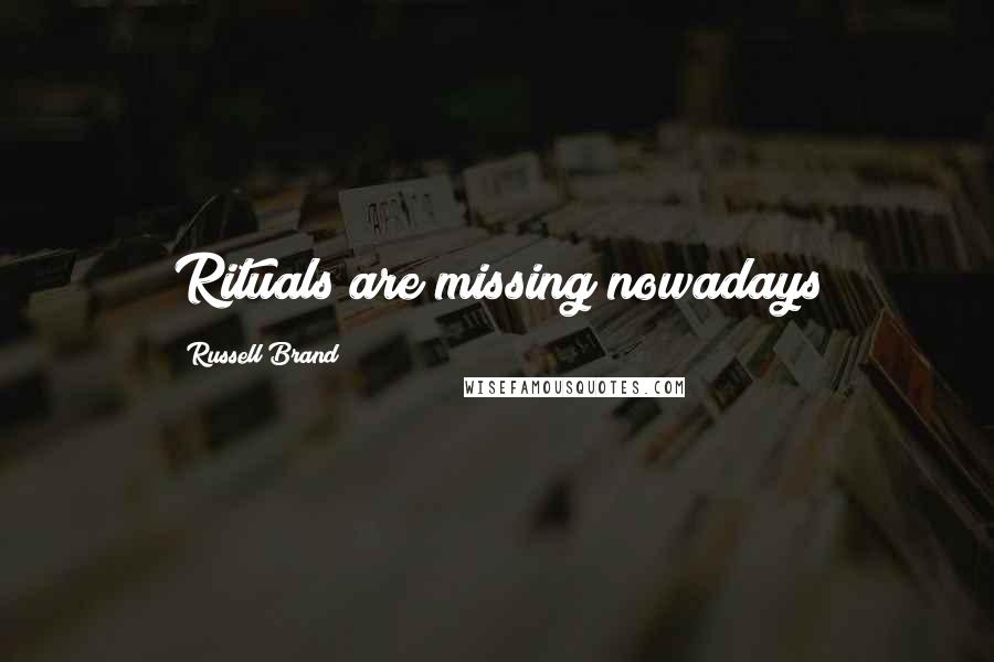 Russell Brand Quotes: Rituals are missing nowadays