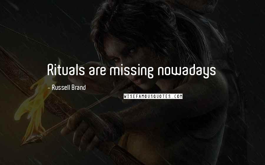 Russell Brand Quotes: Rituals are missing nowadays