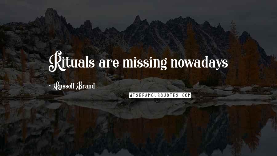 Russell Brand Quotes: Rituals are missing nowadays