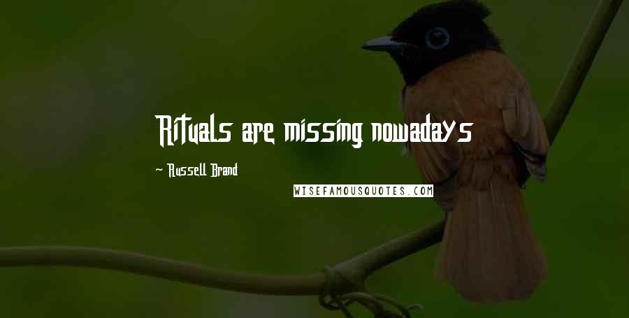 Russell Brand Quotes: Rituals are missing nowadays