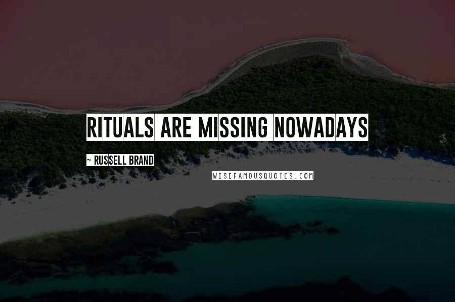 Russell Brand Quotes: Rituals are missing nowadays