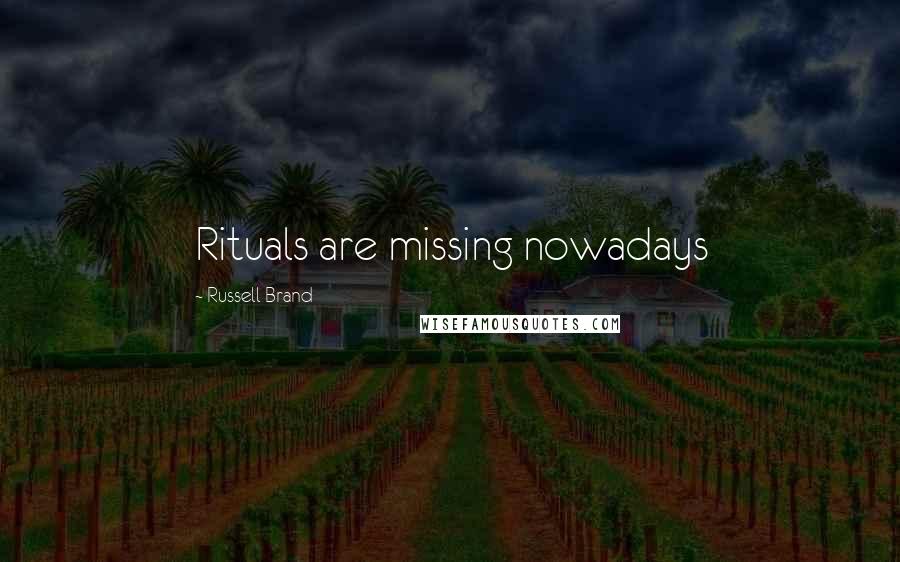 Russell Brand Quotes: Rituals are missing nowadays