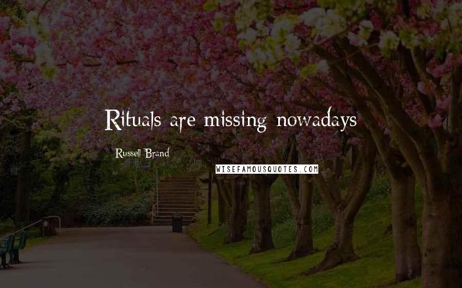 Russell Brand Quotes: Rituals are missing nowadays