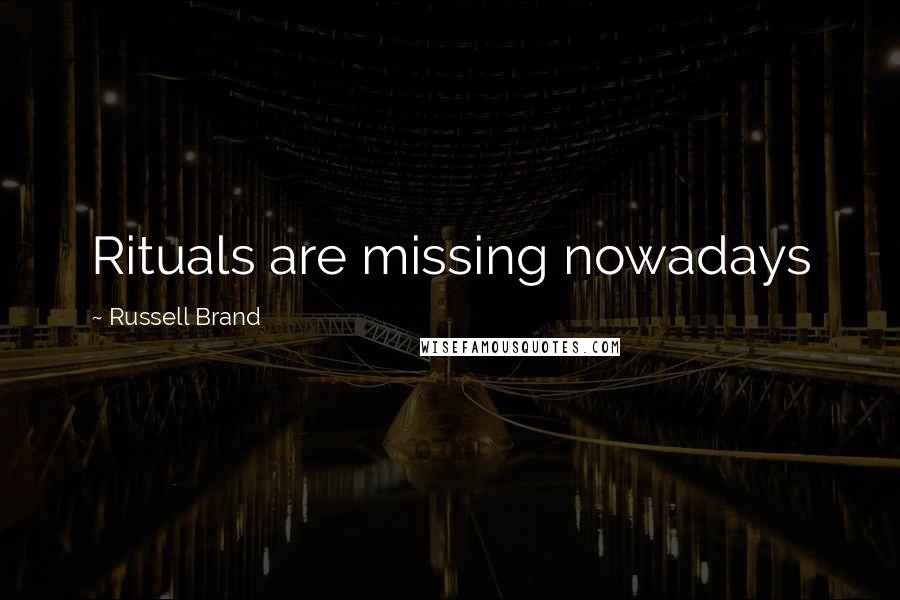 Russell Brand Quotes: Rituals are missing nowadays