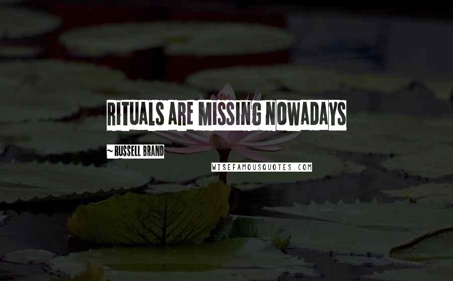 Russell Brand Quotes: Rituals are missing nowadays