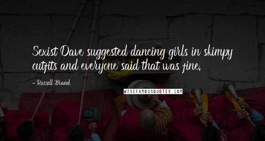 Russell Brand Quotes: Sexist Dave suggested dancing girls in skimpy outfits and everyone said that was fine.