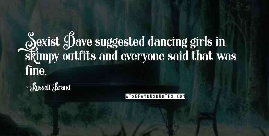 Russell Brand Quotes: Sexist Dave suggested dancing girls in skimpy outfits and everyone said that was fine.