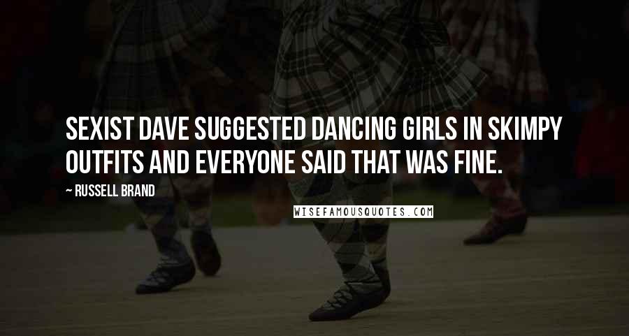 Russell Brand Quotes: Sexist Dave suggested dancing girls in skimpy outfits and everyone said that was fine.