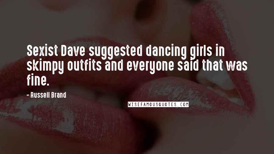 Russell Brand Quotes: Sexist Dave suggested dancing girls in skimpy outfits and everyone said that was fine.