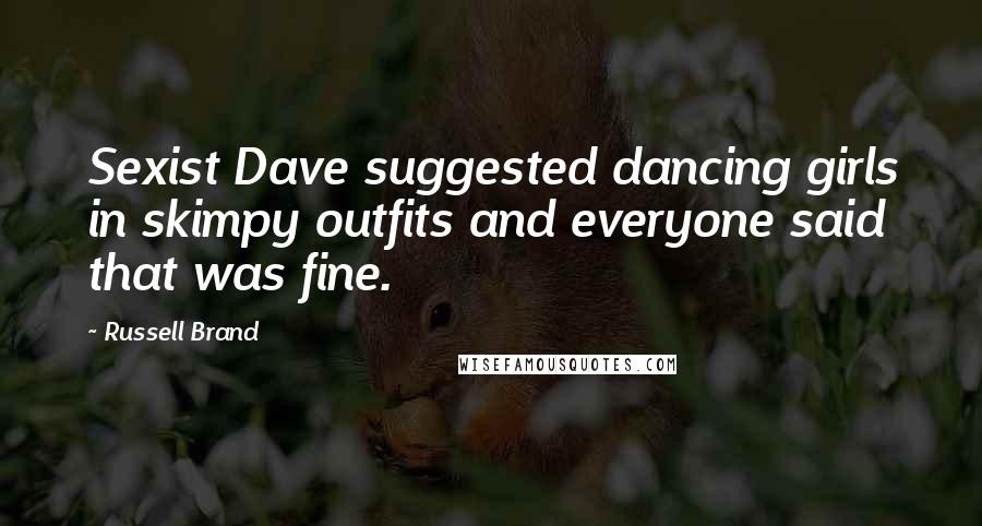 Russell Brand Quotes: Sexist Dave suggested dancing girls in skimpy outfits and everyone said that was fine.