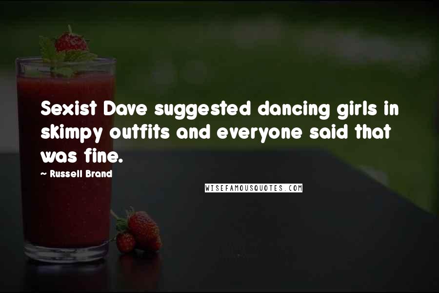 Russell Brand Quotes: Sexist Dave suggested dancing girls in skimpy outfits and everyone said that was fine.