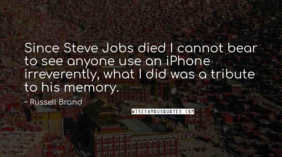 Russell Brand Quotes: Since Steve Jobs died I cannot bear to see anyone use an iPhone irreverently, what I did was a tribute to his memory.