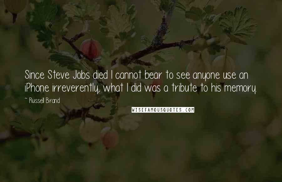 Russell Brand Quotes: Since Steve Jobs died I cannot bear to see anyone use an iPhone irreverently, what I did was a tribute to his memory.