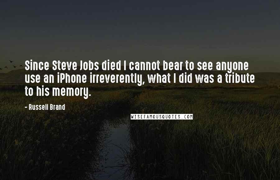 Russell Brand Quotes: Since Steve Jobs died I cannot bear to see anyone use an iPhone irreverently, what I did was a tribute to his memory.