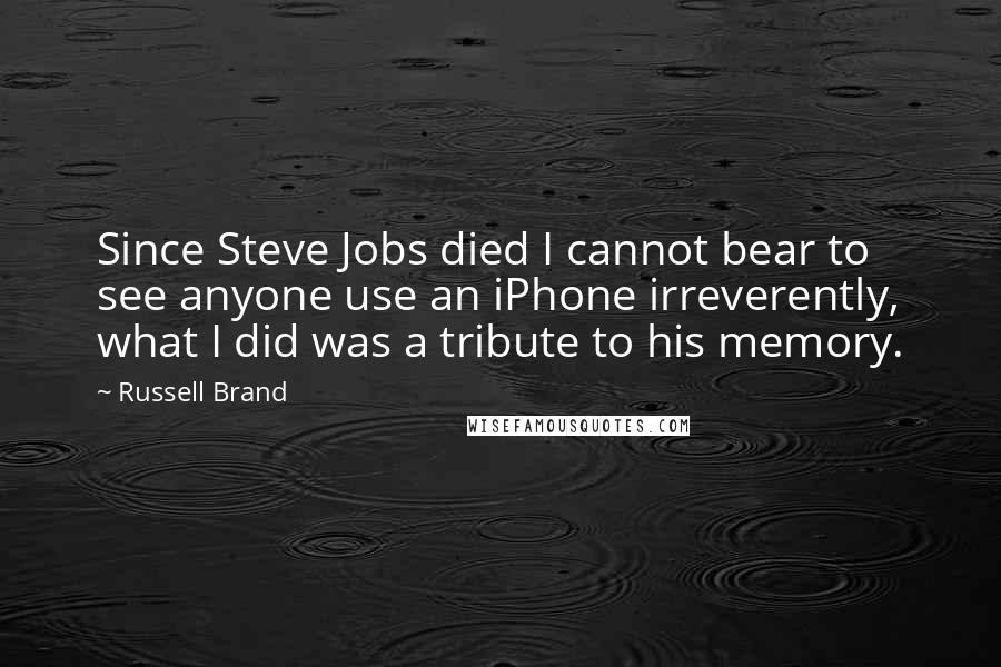 Russell Brand Quotes: Since Steve Jobs died I cannot bear to see anyone use an iPhone irreverently, what I did was a tribute to his memory.