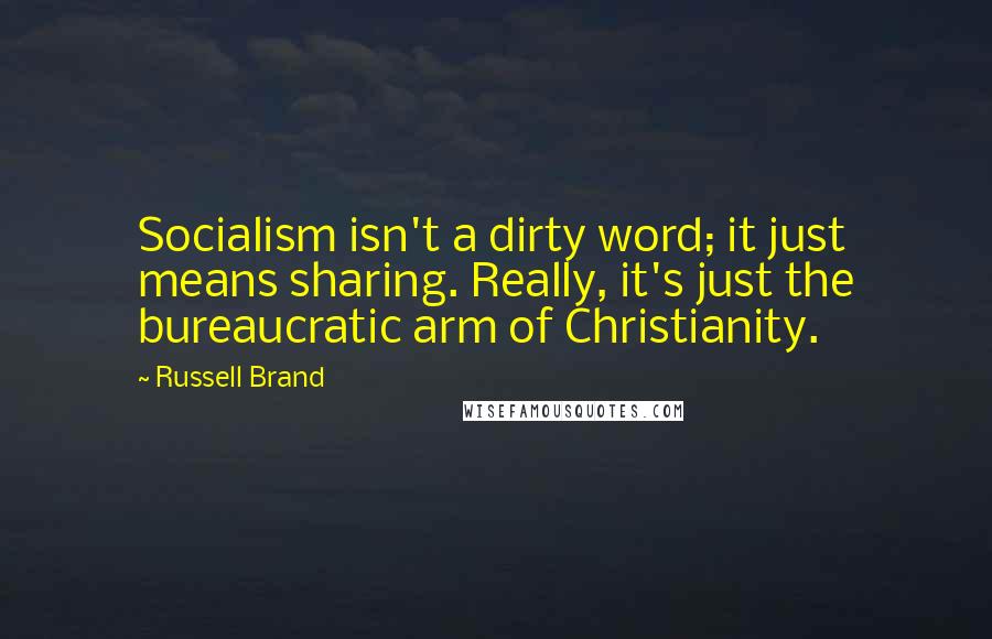 Russell Brand Quotes: Socialism isn't a dirty word; it just means sharing. Really, it's just the bureaucratic arm of Christianity.