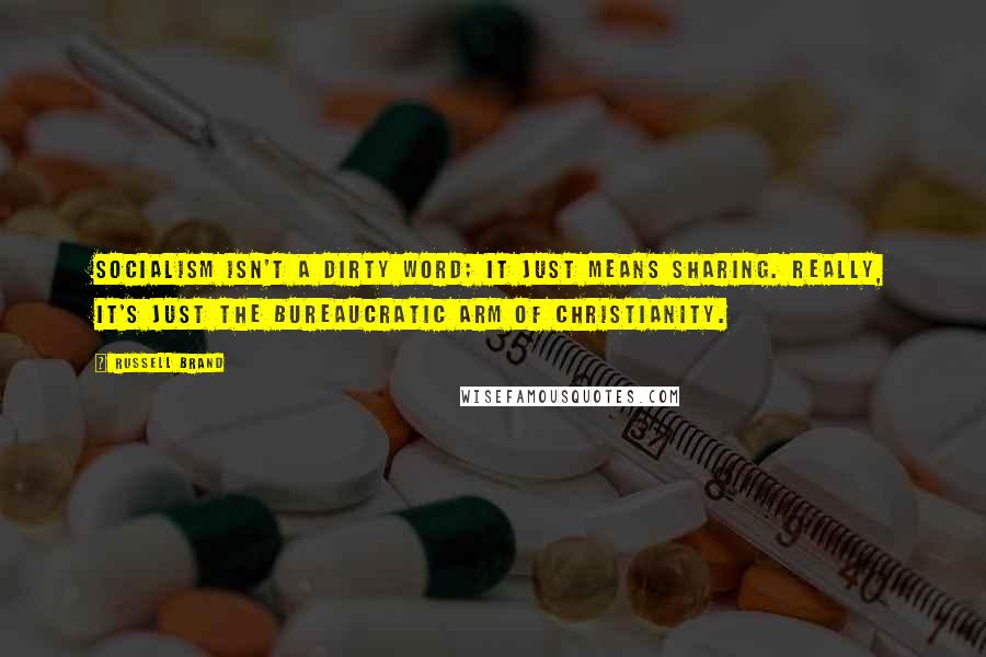 Russell Brand Quotes: Socialism isn't a dirty word; it just means sharing. Really, it's just the bureaucratic arm of Christianity.