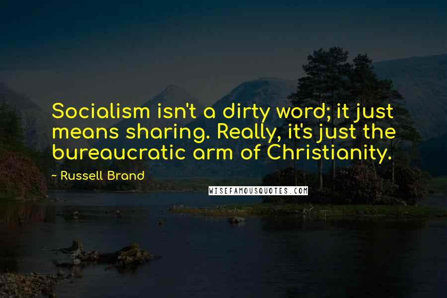 Russell Brand Quotes: Socialism isn't a dirty word; it just means sharing. Really, it's just the bureaucratic arm of Christianity.