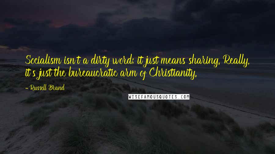 Russell Brand Quotes: Socialism isn't a dirty word; it just means sharing. Really, it's just the bureaucratic arm of Christianity.