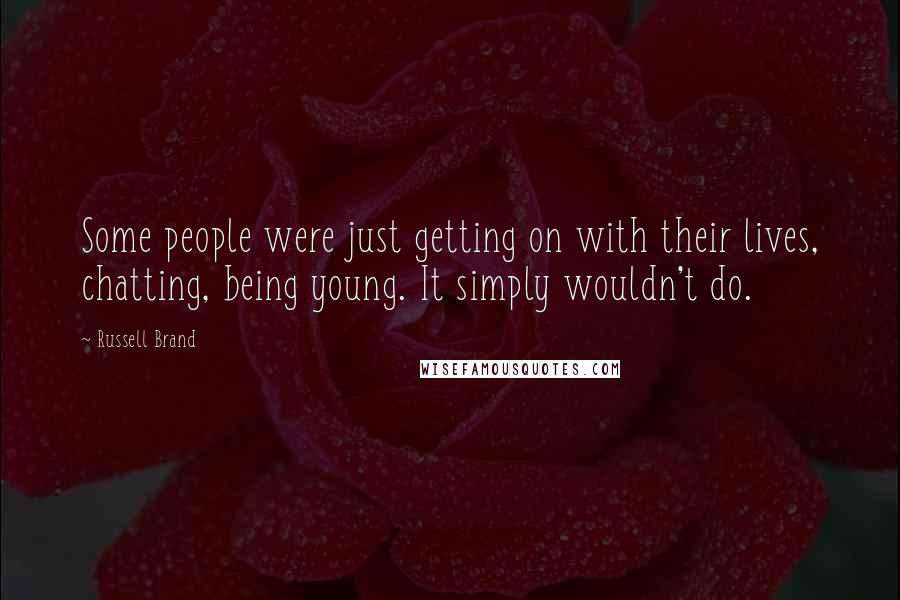 Russell Brand Quotes: Some people were just getting on with their lives, chatting, being young. It simply wouldn't do.