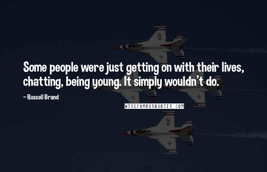 Russell Brand Quotes: Some people were just getting on with their lives, chatting, being young. It simply wouldn't do.