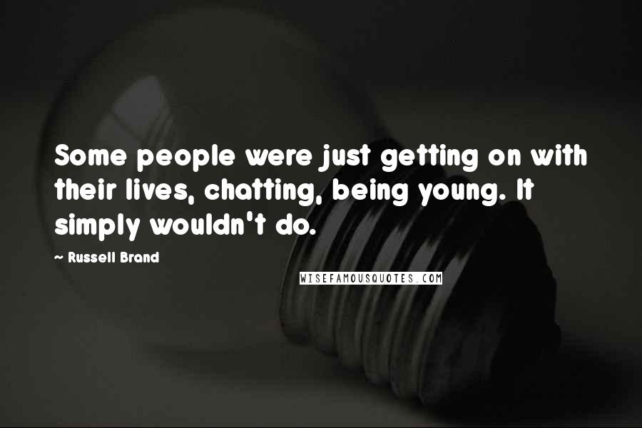 Russell Brand Quotes: Some people were just getting on with their lives, chatting, being young. It simply wouldn't do.