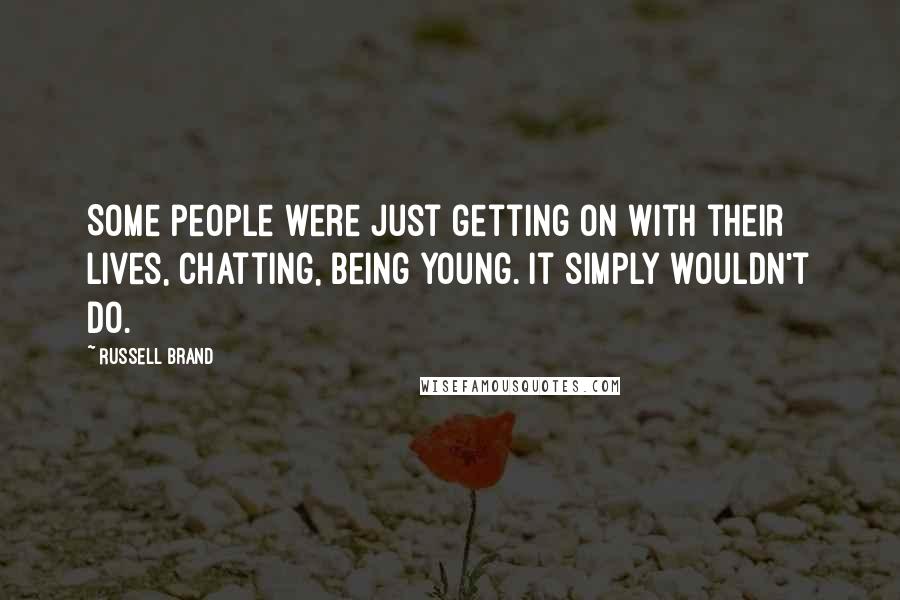 Russell Brand Quotes: Some people were just getting on with their lives, chatting, being young. It simply wouldn't do.