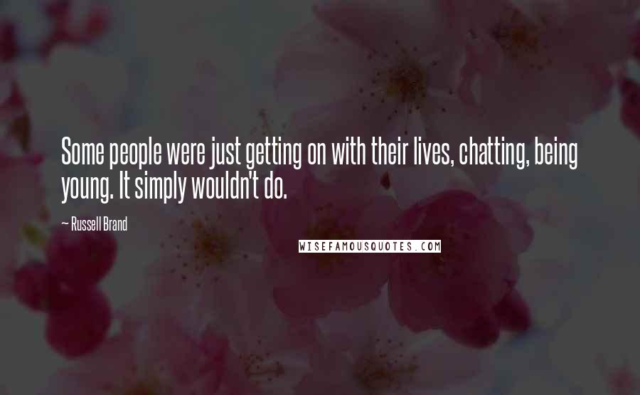 Russell Brand Quotes: Some people were just getting on with their lives, chatting, being young. It simply wouldn't do.