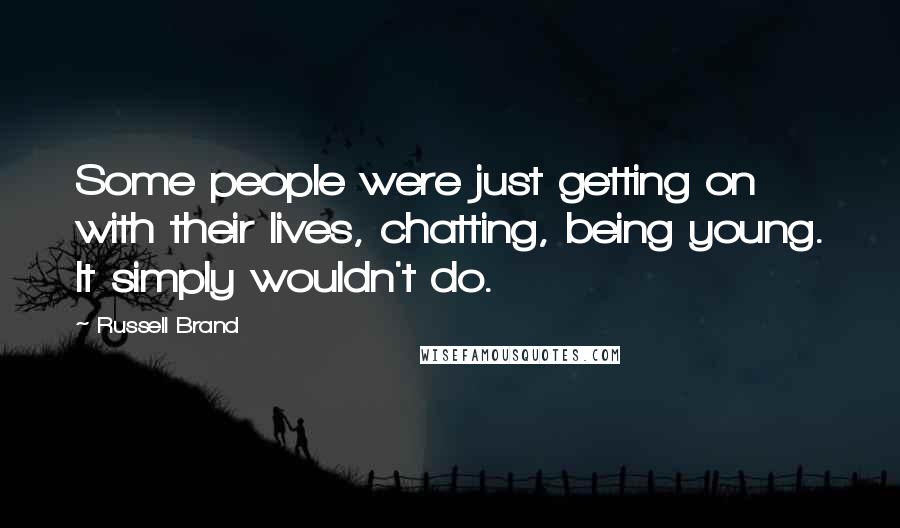 Russell Brand Quotes: Some people were just getting on with their lives, chatting, being young. It simply wouldn't do.