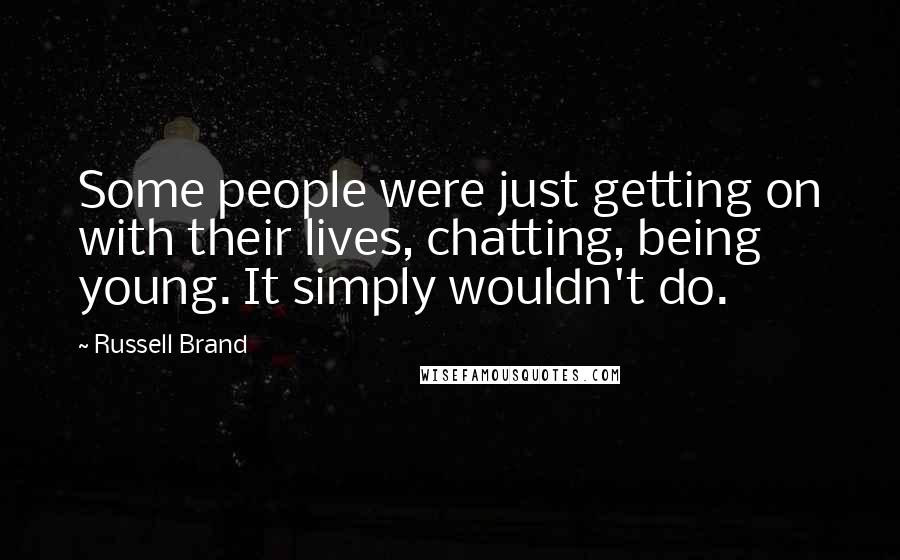 Russell Brand Quotes: Some people were just getting on with their lives, chatting, being young. It simply wouldn't do.