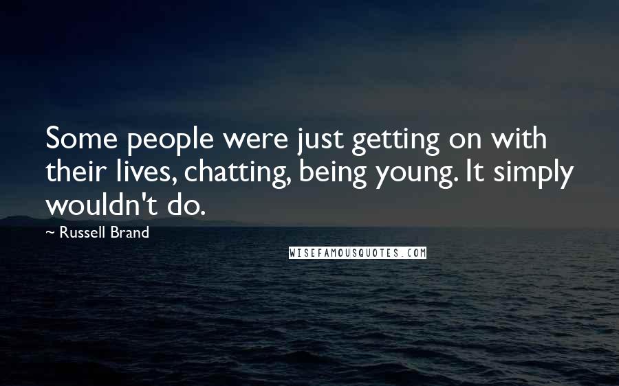 Russell Brand Quotes: Some people were just getting on with their lives, chatting, being young. It simply wouldn't do.