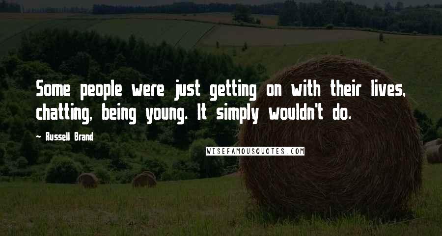 Russell Brand Quotes: Some people were just getting on with their lives, chatting, being young. It simply wouldn't do.