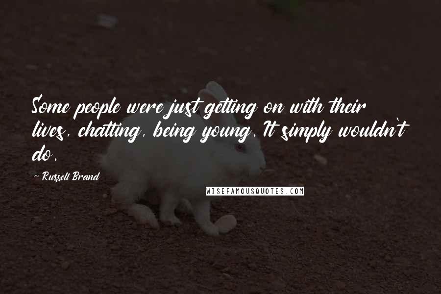 Russell Brand Quotes: Some people were just getting on with their lives, chatting, being young. It simply wouldn't do.