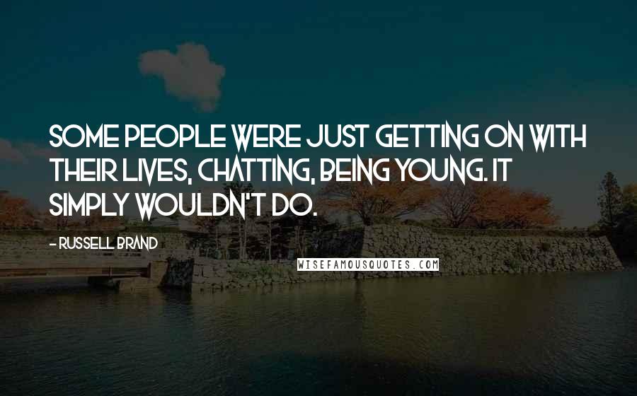 Russell Brand Quotes: Some people were just getting on with their lives, chatting, being young. It simply wouldn't do.