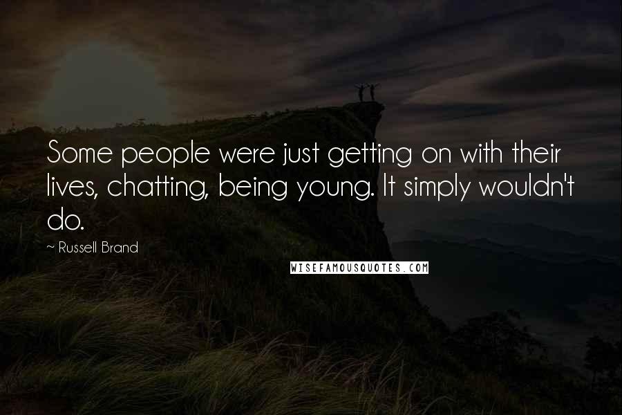 Russell Brand Quotes: Some people were just getting on with their lives, chatting, being young. It simply wouldn't do.