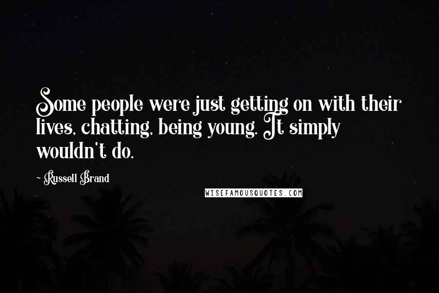 Russell Brand Quotes: Some people were just getting on with their lives, chatting, being young. It simply wouldn't do.