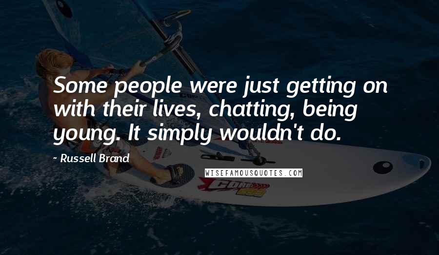 Russell Brand Quotes: Some people were just getting on with their lives, chatting, being young. It simply wouldn't do.