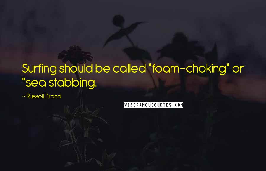 Russell Brand Quotes: Surfing should be called "foam-choking" or "sea stabbing.