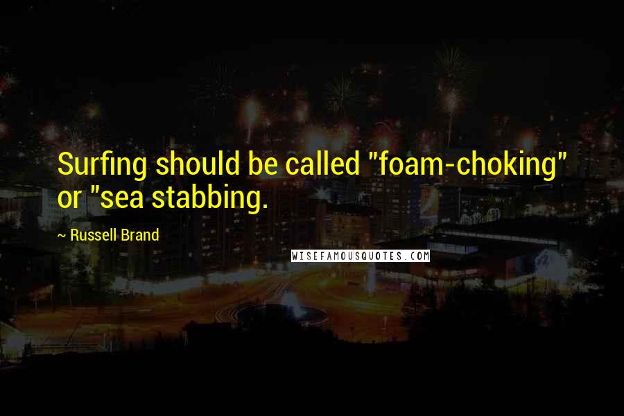Russell Brand Quotes: Surfing should be called "foam-choking" or "sea stabbing.
