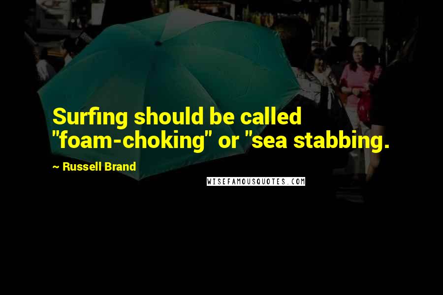 Russell Brand Quotes: Surfing should be called "foam-choking" or "sea stabbing.