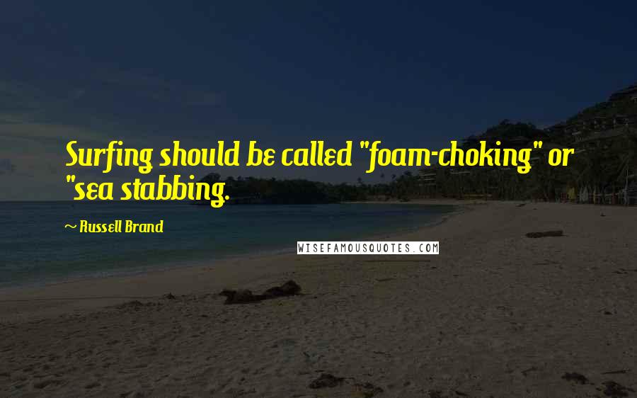 Russell Brand Quotes: Surfing should be called "foam-choking" or "sea stabbing.