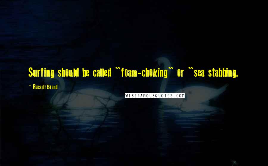 Russell Brand Quotes: Surfing should be called "foam-choking" or "sea stabbing.