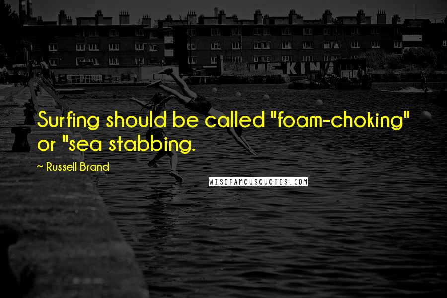 Russell Brand Quotes: Surfing should be called "foam-choking" or "sea stabbing.