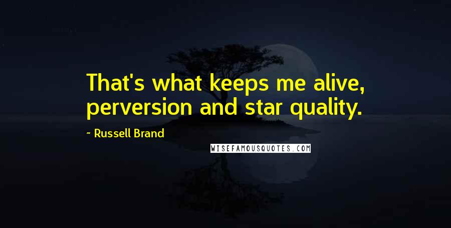 Russell Brand Quotes: That's what keeps me alive, perversion and star quality.